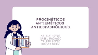 PROCINÉTICOS
ANTIEMÉTICOS
ANTIESPASMÓDICOS
NATALY HOYOS
ISABEL MACHADO
YALEIMI LOPEZ
ROUSSY ORTIZ
 