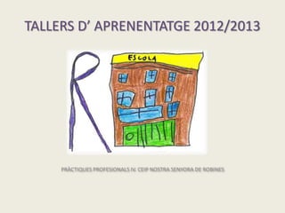 TALLERS D’ APRENENTATGE 2012/2013
PRÀCTIQUES PROFESIONALS IV. CEIP NOSTRA SENYORA DE ROBINES
 
