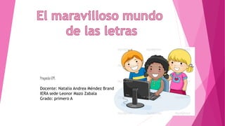 Proyecto CPE 
Docente: Natalia Andrea Méndez Brand 
IERA sede Leonor Mazo Zabala 
Grado: primero A 
 