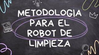 METODOLOGIA
PARA EL
ROBOT DE
LIMPIEZA
 