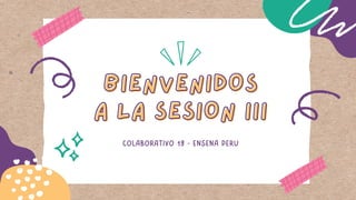 BIENVENIDOS
BIENVENIDOS
A LA SESION III
A LA SESION III
COLABORATIVO 19 - ENSEÑA PERU
 
