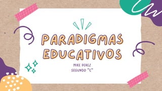 PARADIGMAS
PARADIGMAS
EDUCATIVOS
EDUCATIVOS
MIKE PÉREZ
SEGUNDO "C"
 
