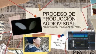 PROCESO DE
PRODUCCIÓN
AUDIOVISUAL
AUDIOVISUAL “ALGUIEN TE MIRA”
.
 