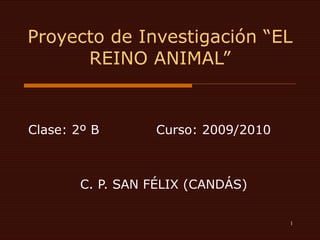 Proyecto de Investigación “EL REINO ANIMAL” Clase: 2º B  Curso: 2009/2010  C. P. SAN FÉLIX (CANDÁS) 