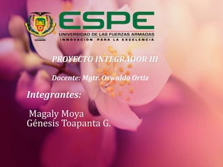 Integrantes:
Magaly Moya
Génesis Toapanta G.
PROYECTO INTEGRADOR III
Docente: Mgtr. Oswaldo Ortiz
 
