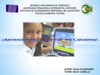 REPUBLICA BOLIVARIANA DE VENEZUELA
UNIVERSIDAD PEDAGÓGICA EXPERIMENTAL LIBETADOR
INSTITUTO DE MEJORAMIENTO PROFSIONAL DEL MAGISTERIO
NÚCLEO ACADEMICO TACHIRA
AUTOR: VILMA COLMENARES
TUTOR: NELSY CARRILLO
 