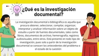 ¿Qué es la investigación
documental?
La investigación documental o bibliográfica es aquella que
procura obtener, seleccion...