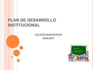 PLAN DE DESARROLLO
INSTITUCIONAL

          COLEGIO WINCHESTER
               2009-2010
 