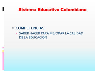Sistema Educativo Colombiano



 COMPETENCIAS
  SABER HACER PARA MEJORAR LA CALIDAD
   DE LA EDUCACION
 