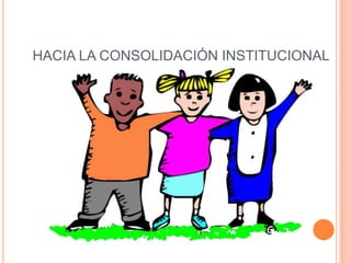 HACIA LA CONSOLIDACIÓN INSTITUCIONAL
 