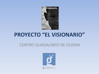PROYECTO “EL VISIONARIO”
CENTRO GUADALINFO DE OLVERA
 
