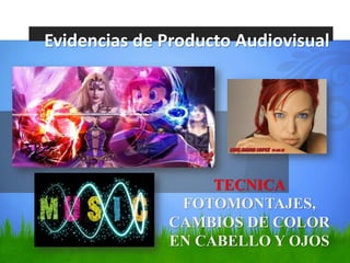 Evidencias de Producto Audiovisual




                   TECNICA
               FOTOMONTAJES,
              CAMBIOS DE COLOR
              EN CABELLO Y OJOS
 