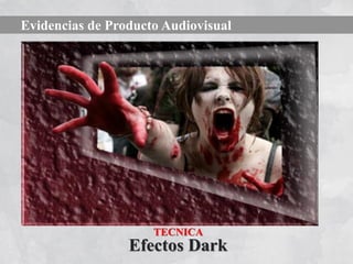 Evidencias de Producto Audiovisual




                     TECNICA
                 Efectos Dark
 
