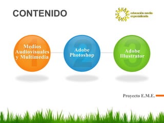 CONTENIDO


   Medios
Audiovisuales    Adobe         Adobe
y Multimedia    Photoshop   Illustrator




                             Proyecto E.M.E.
 