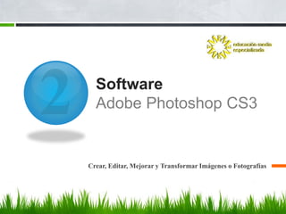 Software
  Adobe Photoshop CS3


Crear, Editar, Mejorar y Transformar Imágenes o Fotografías
 