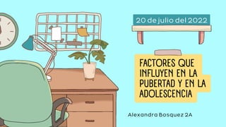 FACTORES QUE
INFLUYEN EN LA
PUBERTAD Y EN LA
ADOLESCENCIA
20 de julio del 2022
Alexandra Bosquez 2A
 