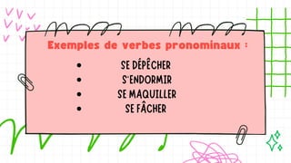Exemples de verbes pronominaux :
SE DÉPÊCHER
S'ENDORMIR
SE MAQUILLER
SE FÂCHER
 