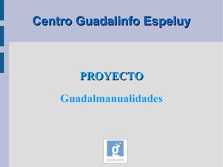 Centro Guadalinfo Espeluy



       PROYECTO
    Guadalmanualidades
 