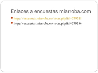 Enlaces a encuestas miarroba.com
http://encuestas.miarroba.es/votar.php?id=279251
http://encuestas.miarroba.es/votar.php?id=279254
 