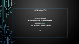 PRESENTACIÓN
PROYECTO FINAL
ADMINISTRACIÓN DE SERVIDORES
SECCIÓN: 0908
ARISON PEREZ 17-SISN-1-154

 