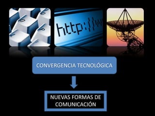 CONVERGENCIA TECNOLÓGICA




    NUEVAS FORMAS DE
     COMUNICACIÓN
 