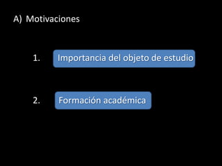 A) Motivaciones


    1.    Importancia del objeto de estudio



    2.    Formación académica
 
