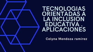 TECNOLOGIAS
ORIENTADAS A
LA INCLUSION
EDUCATIVA .
APLICACIONES
Celyna Mendoza ramirez
 