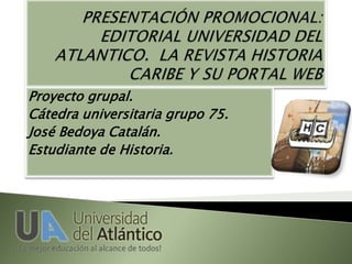 Proyecto grupal.
Cátedra universitaria grupo 75.
José Bedoya Catalán.
Estudiante de Historia.
 