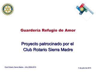 Guardería Refugio de Amor Proyecto patrocinado por el  Club Rotario Sierra Madre Club Rotario Sierra Madre – Año 2009-2010 