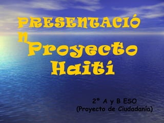 PRESENTACIÓ
N
Proyecto
  Haití
          2º A y B ESO
     (Proyecto de Ciudadanía)
 