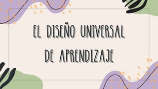EL DISEÑO UNIVERSAL
EL DISEÑO UNIVERSAL
DE APRENDIZAJE
DE APRENDIZAJE
 