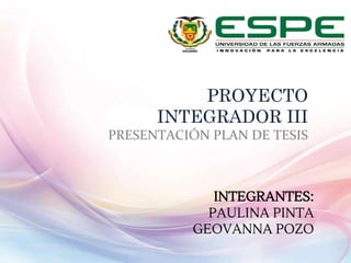 PROYECTO
INTEGRADOR III
PRESENTACIÓN PLAN DE TESIS
INTEGRANTES:
PAULINA PINTA
GEOVANNA POZO
 