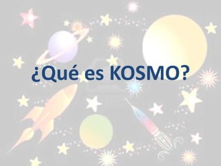 ¿Qué es KOSMO?
 