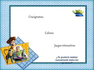 Crucigramas
Colorea
Juegos interactivos
¿Te gustaría realizar
nuevamente todos los
ejercicios?
 