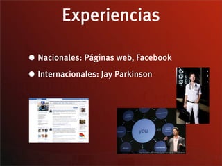 Experiencias

• Nacionales: Páginas web, Facebook
• Internacionales: Jay Parkinson
 