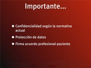 Importante...

• Confidencialidad según la normativa
  actual

• Protección de datos
• Firma acuerdo profesional-paciente
 