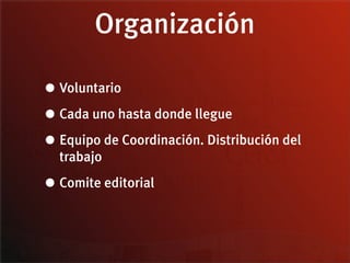 Organización

• Voluntario
• Cada uno hasta donde llegue
• Equipo de Coordinación. Distribución del
  trabajo

• Comite editorial
 