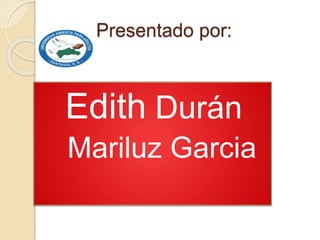 Presentado por: 
Edith Durán 
Mariluz Garcia 
 