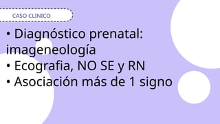 • Diagnóstico prenatal:
imageneología
• Ecografia, NO SE y RN
• Asociación más de 1 signo
CASO CLINICO
 