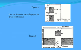 Figura 5


Use un formón para despejar las
áreas sombreadas




                    Figura 6
 