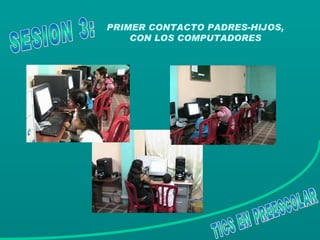 PRIMER CONTACTO PADRES-HIJOS, CON LOS COMPUTADORES TICS EN PREESCOLAR SESION 3: 