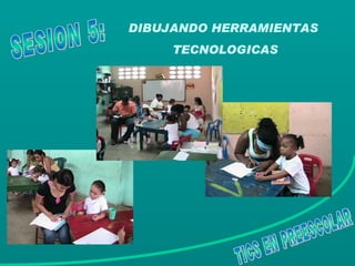 DIBUJANDO HERRAMIENTAS  TECNOLOGICAS TICS EN PREESCOLAR SESION 5: 