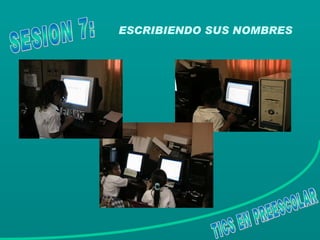 ESCRIBIENDO SUS NOMBRES TICS EN PREESCOLAR SESION 7: 