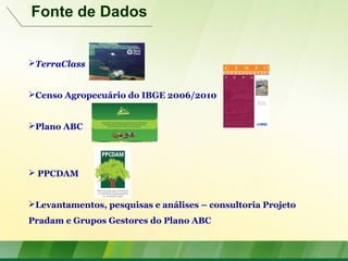 TerraClass
Censo Agropecuário do IBGE 2006/2010
Plano ABC
 PPCDAM
Levantamentos, pesquisas e análises – consultoria Projeto
Pradam e Grupos Gestores do Plano ABC
Fonte de Dados
 