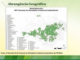 Abrangência Geográfica
Fonte: 3ª Reunião SG de Fomento às Atividades Produtivas Sustentáveis do PPCDAm
 