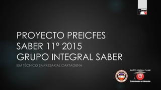 PROYECTO PREICFES
SABER 11° 2015
GRUPO INTEGRAL SABER
IEM TÉCNICO EMPRESARIAL CARTAGENA
 