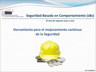 Seguridad Basada en Comportamiento (sBc) El reto de regresar sano a casa Herramienta para el mejoramiento continuo de la Seguridad Rif: J-31594955-5   