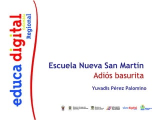 Escuela Nueva San Martín
           Adiós basurita
           Yuvadis Pérez Palomino
 
