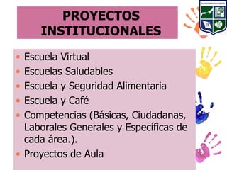 PROYECTOS
     INSTITUCIONALES
• Escuela Virtual
• Escuelas Saludables
• Escuela y Seguridad Alimentaria
• Escuela y Café
• Competencias (Básicas, Ciudadanas,
  Laborales Generales y Específicas de
  cada área.).
• Proyectos de Aula
 