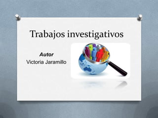 Trabajos investigativos
Autor
Victoria Jaramillo
 